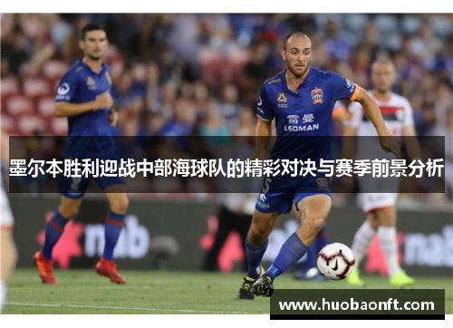 墨尔本胜利迎战中部海球队的精彩对决与赛季前景分析