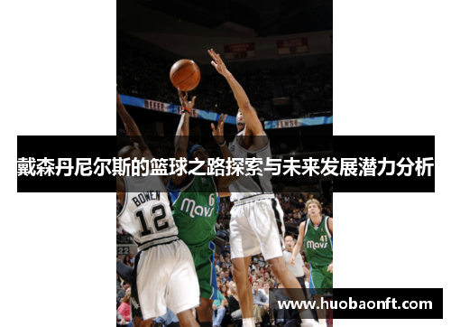 戴森丹尼尔斯的篮球之路探索与未来发展潜力分析