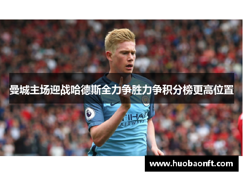 曼城主场迎战哈德斯全力争胜力争积分榜更高位置