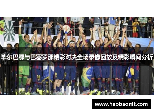 毕尔巴鄂与巴塞罗那精彩对决全场录像回放及精彩瞬间分析