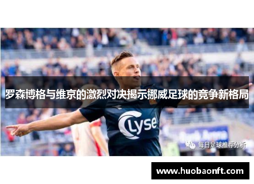 罗森博格与维京的激烈对决揭示挪威足球的竞争新格局
